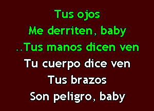 Tus ojos
Me derriten, baby
..Tus manos dicen ven

Tu cuerpo dice ven
Tus brazos
Son peligro, baby