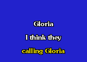 Gloria

I think they

calling Gloria