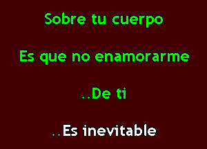 Sobre tu cuerpo

Es que no enamorarme
..De ti

..Es inevitable