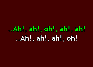 ..Ah!,ah!,oh!,ah!,ah!

..Ah!,ah!,ah!,oh!