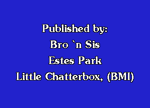 Published byz

Bro n Sis

Estes Park
Little Chatterbox, (BMI)