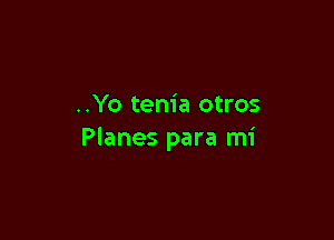 ..Yo tem'a otros

Planes para mi