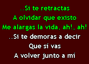 ..Si te retractas
A olvidar que existo
Me alargas la Vida, ah!, ah!
..Si te demoras a decir
Que si vas
A volver junto a mi