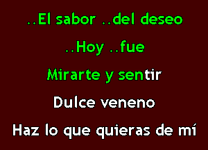 ..El sabor ..del deseo
..Hoy ..fue
Mirarte y sentir

Dulce veneno

Haz lo que quieras de mi