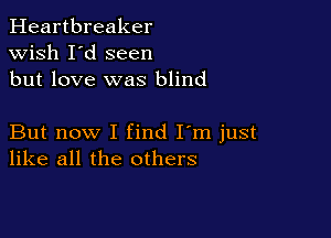 Heartbreaker
wish I'd seen
but love was blind

But now I find I'm just
like all the others