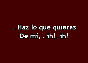 ..Haz lo que quieras

De mi, ..1'h!, ih!