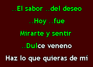 ..El sabor ..del deseo
..Hoy ..fue
Mirarte y sentir

..Dulce veneno

Haz lo que quieras de mi