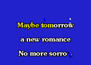 3

Maybe tomorrofv

a new romance

No more sorro ,