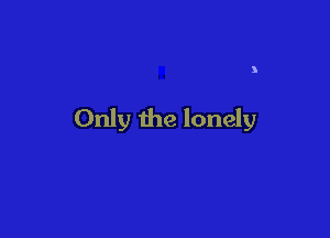 3

Only the lonely