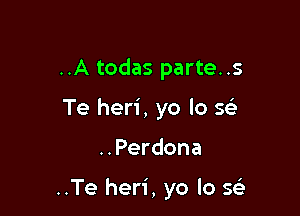 ..A todas parte..s

Te heri, yo lo 343

..Perdona

..Te heri, yo lo 543