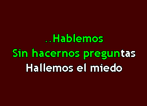 ..Hablemos

Sin hacernos preguntas
Hallemos el miedo