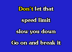 Don't let that

speed limit

slow you down

Go on and break it