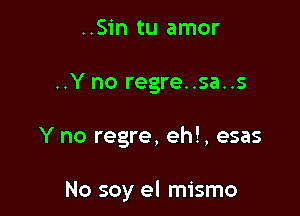 ..Sin tu amor

..Y no regre..sa..s

Y no regre, eh!, esas

No soy el mismo