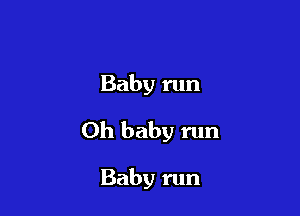 Baby run

Oh baby run

Baby run