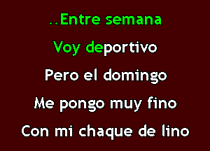 ..Entre semana
Voy deportivo
Pero el domingo

Me pongo muy fino

Con mi chaque de lino