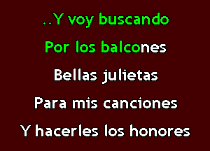 ..Y voy buscando

Por los balcones
Bellas julietas
Para mis canciones

Y hacerles los honores