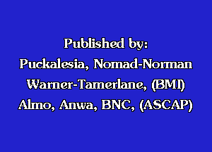 Published hm
Puckalwia, Nomad-Norman
Wamer-Tamerlane, (BMI)
Almo, Anwa, BNC, (ASCAP)