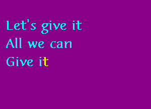 Let's give it
All we can

Give it