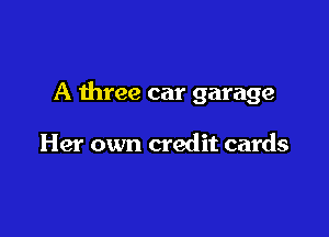 A three car garage

Her own credit cards