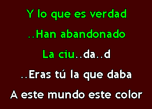 Y lo que es verdad
..Han abandonado

La ciu..da..d

..Eras tL'I la que daba

A este mundo este color