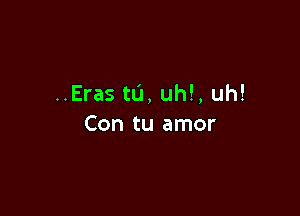 ..Eras ta, uh!, uh!

Con tu amor