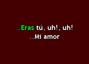 ..Eras ta, uh!, uh!

..Mi amor