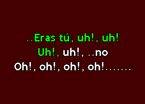 ..Eras tu, uh!, uh!
Uh!,uh!,uno

Oh!, oh!, oh!, oh! .......