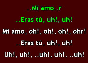 ..M1' amo..r

..Eras ta, uh!, uh!

Mi amo, oh!, oh!, oh!, ohr!

..Eras tu, uh!, uh!
Uh!, uh!, ..uh!, uh!, ..uh!