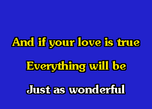And if your love is true
Everything will be
Just as wonderful