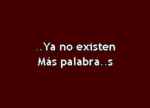 ..Ya no existen

Mas palabra..s