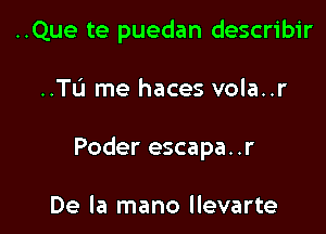 ..Que te puedan describir

..TL'1 me haces vola..r

Poder escapa. .r

De la mano llevarte