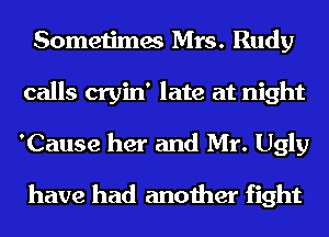 Sometimes Mrs. Rudy
calls cryin' late at night
'Cause her and Mr. Ugly

have had another fight