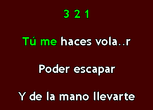 321

TO me haces vola..r

Poder escapar

Y de la mano llevarte