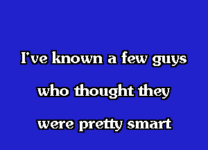 I've known a few guys

Uh huh
yeah yeah