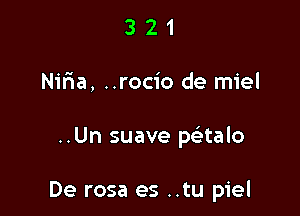 321

I At

Nma, ..rocio de miel

..Un suave paalo

De rosa es ..tu piel