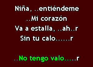 Nifia, ..entie3ndeme
..Mi corazdn
Va 3 estalla, ..ah..r
Sin tu calo ...... r

..No tengo valo ..... r