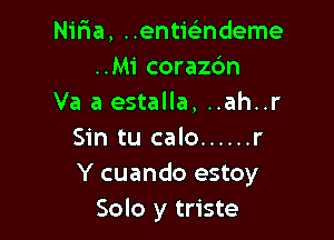 Nifia, ..entie3ndeme
..Mi corazdn
Va 3 estalla, ..ah..r

Sin tu calo ...... r
Y cuando estoy
Solo y triste