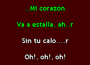 ..Mi coraz6n

Va a estalla, ah..r

Sin tu calo....r

Ohl, oh!, oh!
