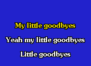 My little goodbyes

Yeah my little goodbyes

Little goodbyes