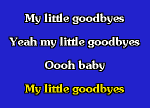 My little goodbyes
Yeah my little goodbyes
Oooh baby

My little goodbyes