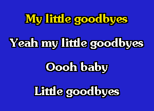 My little goodbyes

Yeah my little goodbyes

Oooh baby

Little goodbyes