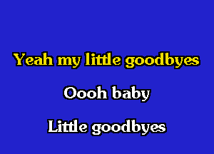 Yeah my little goodbyes

Oooh baby

Little goodbyes