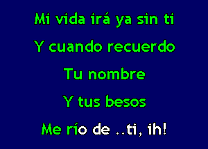 Mi Vida 1T6 ya sin ti

Y cuando recuerdo
Tu nombre
Y tus besos

Me rio de ..ti, ih!