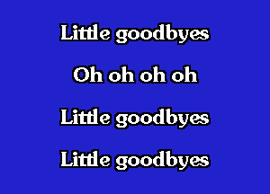 Litlie goodbyes
Ohohohoh

Little goodbyes

Little goodbyes