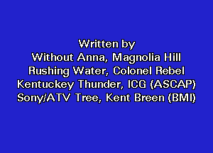 Written by
Without Anna, Magnolia Hill
Rushing Water, Colonel Rebel

Kentuckey Thunder, ICG (ASCAP)
SonyIATV Tree, Kent Breen (BM!)