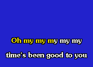 Oh my my my my my

time's been good to you