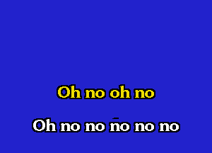 Ohnoohno

Ohnonononono