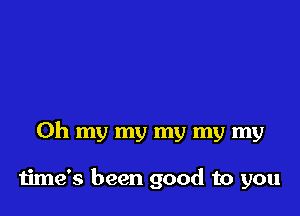 Oh my my my my my

time's been good to you