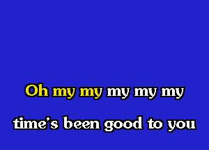 Oh my my my my my

time's been good to you