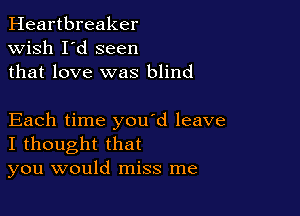 Heartbreaker
wish I'd seen
that love was blind

Each time you d leave
I thought that
you would miss me